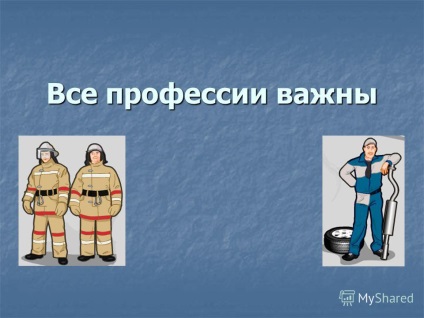 Előadás minden szakma fontos (minden szakma fontos. A megvitatandó témák professiya- ez? Professiya- ez? Mit kell tudni a munkahelyek? Miért? Mit kell tudni a munkahelyek és miért?) Előadás minden szakma fontos