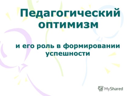 Előadás a tanítás pedagógiai optimizmus optimizmus és szerepe a kialakulását (a szerepet) Előadás a tanítás pedagógiai optimizmus optimizmus és szerepe alakításában