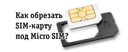 Hogyan lehet csökkenteni a sim-kártyát micro sim