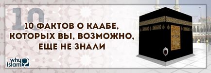 10 Факти за Кааба, което най-вероятно не знае защо исляма