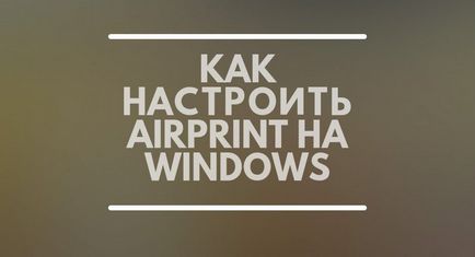 Как да конфигурирате AirPrint на Windows 7, IOS 8, 7, iphone, IPAD (персонализирани) Как да конфигурирате AirPrint на Windows 7, IOS 8, 7, iphone, IPad