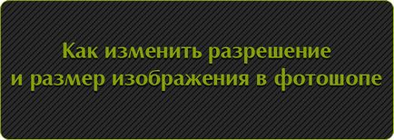 Как да промените разделителната способност и размера на изображението в Photoshop (размер на изображението) Как да промените разделителната способност и размера на изображението в Photoshop
