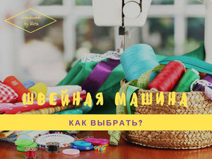 Як вибрати швейну машинку корисні поради для потенційних покупців - ярмарок майстрів -