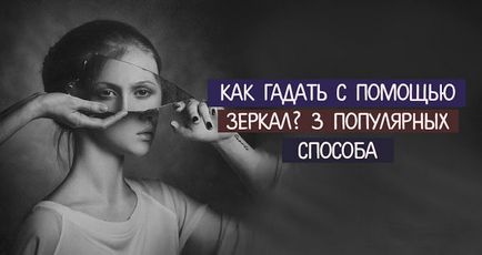 Як гадати за допомогою дзеркал 3 популярних способу - езотерика і самопізнання