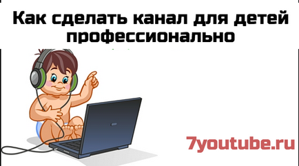 Cum puteți crea și distribui canalele pentru copii pe YouTube (yutube) Cum să creați și să promovați canalele copiilor pe YouTube