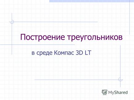 Презентація на тему побудова трикутників в середовищі компас 3d lt