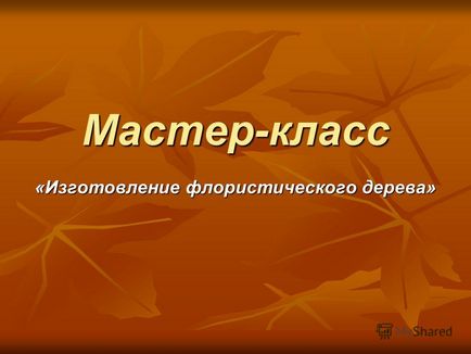 Презентація на тему майстер-клас - виготовлення флористичного дерева -