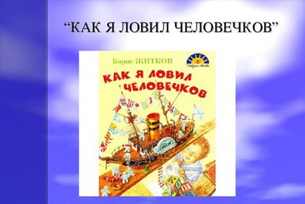 Презентація борис Степанович Житков «як я ловив чоловічків» - початкові класи, презентації