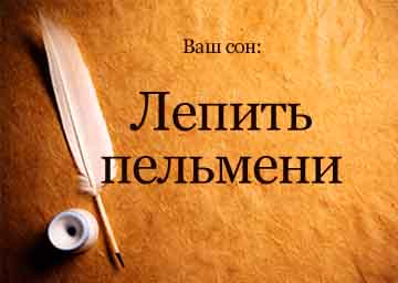 Сонник ліпити пельмені з тіста уві сні бачити до чого сниться