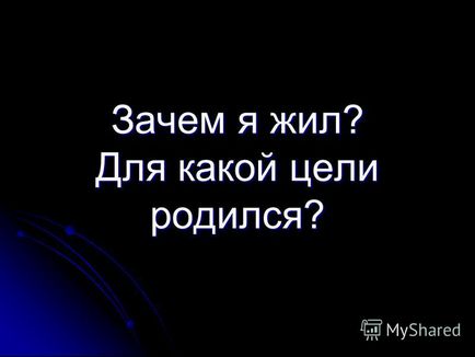 Prezentare pe tema motivului pentru care am trăit pentru ce scop sa născut