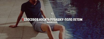 5 Способів носити сорочку-поло влітку, блог про чоловічому стилі