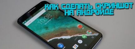 Cum se face o captură de ecran pe un android