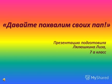 Prezentare pe această temă, să lăudăm pe tații noștri! Prezentarea a fost pregătită de Lalyushkina Lisa, 7 și clasa 7