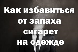 Як позбутися від запаху сигарет на одязі прибрати, тютюну, диму, курива