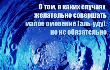 Про те, в яких випадках бажано здійснювати мале обмивання (аль-уду), але не обов'язково, до ісламу