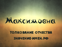 Максимівна - значення і тлумачення батькові максимовна