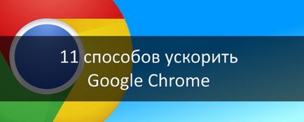Cum de a accelera google Chrome, astfel încât să nu încetinească