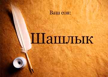 Сонник шашлик з м'яса є, смажити уві сні бачити до чого сниться