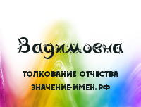 Вадимівна - значення і тлумачення батькові Вадимівна