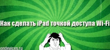 Як зробити ipad точкою доступу wi-fi, корисні поради та інструкції для ipad, hi-tech, гаджети і