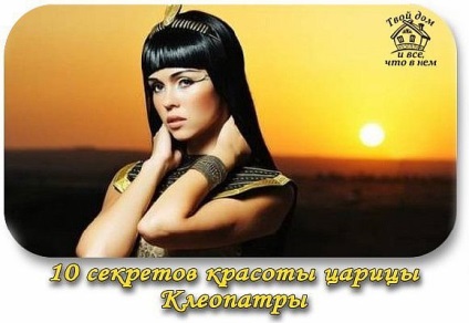 10 Secretele frumuseții reginei Cleopatra, strălucirea vieții