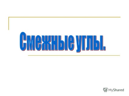 Презентація на тему познайомитися з визначенням суміжних кутів, з теоремою про суміжних кутах і її