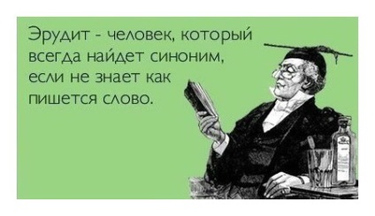 Ерудит - людина, яка завжди знайде синонім, якщо не знає, як пишеться слово