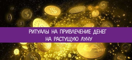 Ритуали на залучення грошей на зростаючу місяць - езотерика і самопізнання