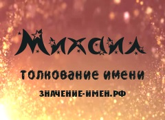 Значення імені михайло - походження і тлумачення імені