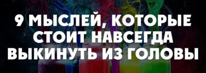 9 Gânduri, care ar trebui să fie aruncate din capul tău pentru totdeauna