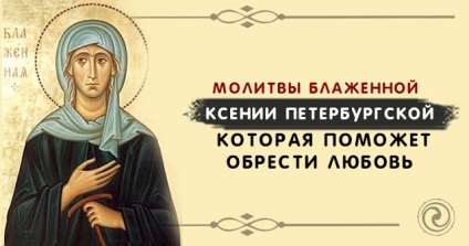 Rugăciunea fericită a lui Xenia din Sankt Petersburg, care va ajuta la găsirea iubirii - ezoterică și cunoaștere de sine