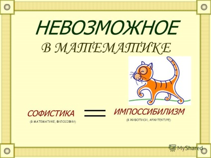 Prezentare cu privire la imposibilul în sophismul matematicii (în matematică, filosofie) imposibilizm (