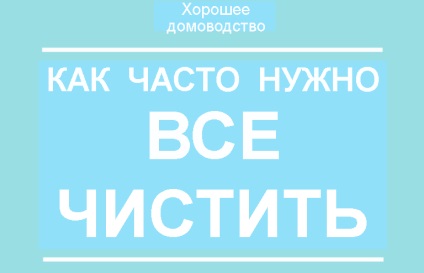 Това е колко често трябва да се почисти и измие всички неща в къщата! Сега няма да се изплаши поддържането