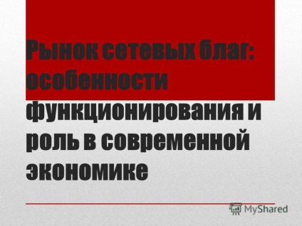 Prezentarea pe piață a caracteristicilor bunurilor de rețea în ceea ce privește funcționarea și rolul în economia modernă