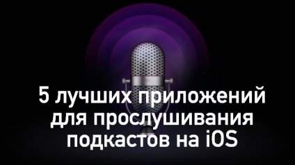 5 cele mai bune aplicații pentru a asculta podcast-uri pe ios