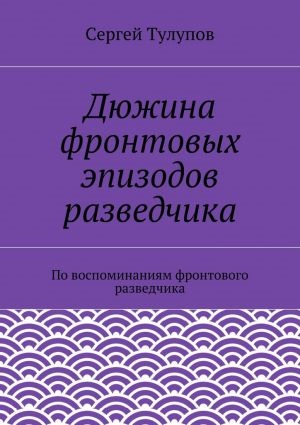 Egy tucat epizód fronton felderítő le a könyvet Szergej Nyikolajevics Tulupova ingyenesen letölthető