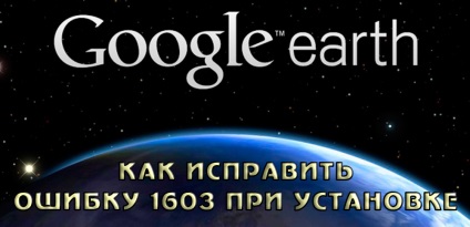 Cum de a repara eroarea de instalare 1603 google earth