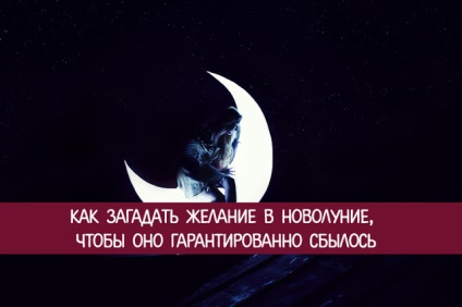 Cum să faci o dorință în luna nouă, astfel încât să se garanteze că se va împlini - ezoterică și cunoaștere de sine