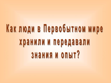Modul în care oamenii din lumea primitivă au stocat și au transmis cunoștințele și experiența - prezentarea 14865-8