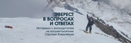 Everest în întrebări și răspunsuri la un interviu cu un alpinist pe opt-mii Serghei Kovalev, știri