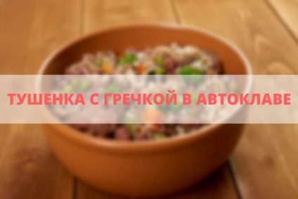 Tushenka cu hrisca în rețeta de autoclavă pentru hrișcă cu carne în autoclavă Ukrpromtech