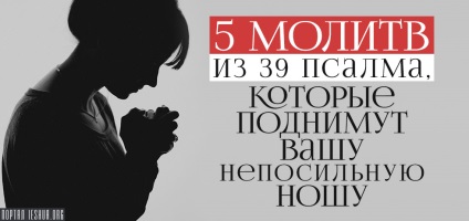 5 Rugăciune din cele 39 de psalmi care vă vor ridica povara de nesuportat