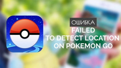 Pokemon Go nu a reușit să detecteze locația - cum să se ocupe de o eroare