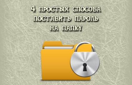 4 moduri simple - cum să puneți parola într-un dosar