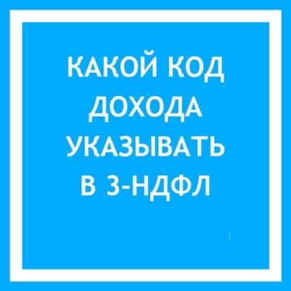 Codul tipului de venit în declarația de 3-ndfl pentru lista de coduri din 2017