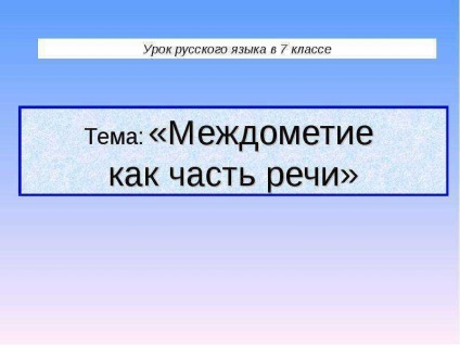 Lecție pe tema interjecției ca parte a clasei discursului 7