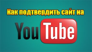 Cum să confirmați drepturile asupra site-ului pe YouTube, 7 sfaturi