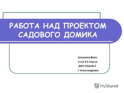 Prezentarea lucrărilor asupra proiectului casei de grădină Ankushina Faith, student al clasei a IX-a a MOU sushi 6 g