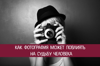 Modul în care fotografia poate afecta destinul persoanei - ezoterica și cunoașterea de sine