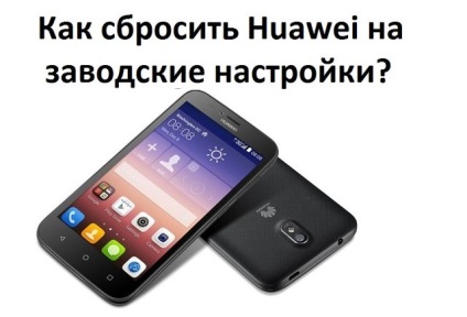 Cum să restabiliți huawei la setările din fabrică